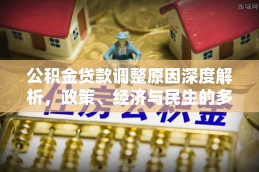 广州公积金贷款调整原因深度解析，政策、经济与民生的多重考量