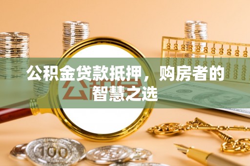 广州公积金贷款抵押，购房者的智慧之选