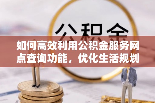 广州如何高效利用公积金服务网点查询功能，优化生活规划