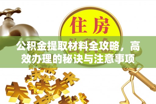 广州公积金提取材料全攻略，高效办理的秘诀与注意事项