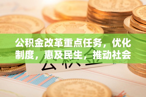 广州公积金改革重点任务，优化制度，惠及民生，推动社会公平发展