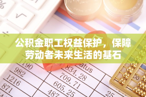 广州公积金职工权益保护，保障劳动者未来生活的基石