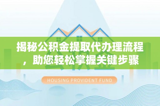 广州揭秘公积金提取代办理流程，助您轻松掌握关键步骤