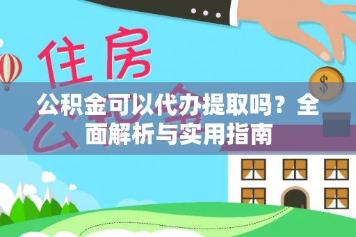 广州公积金可以代办提取吗？全面解析与实用指南