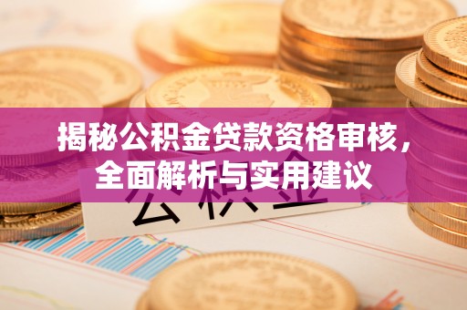 广州揭秘公积金贷款资格审核，全面解析与实用建议