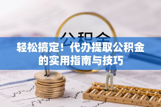 广州轻松搞定！代办提取公积金的实用指南与技巧
