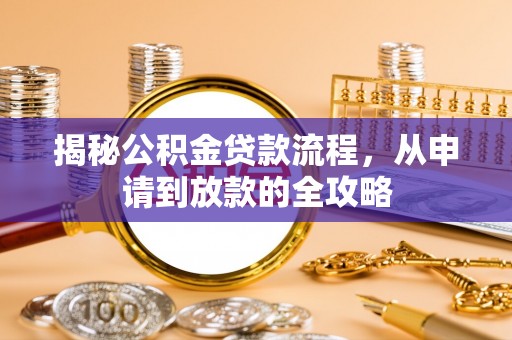 广州揭秘公积金贷款流程，从申请到放款的全攻略