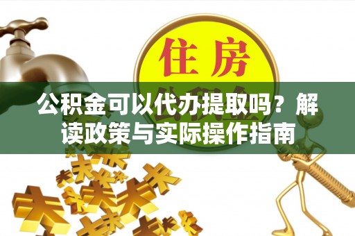 广州公积金可以代办提取吗？解读政策与实际操作指南