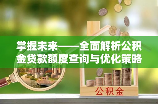 广州掌握未来——全面解析公积金贷款额度查询与优化策略