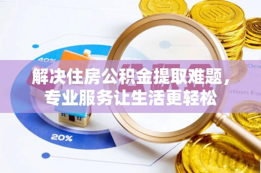 广州解决住房公积金提取难题，专业服务让生活更轻松