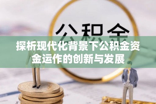 广州探析现代化背景下公积金资金运作的创新与发展