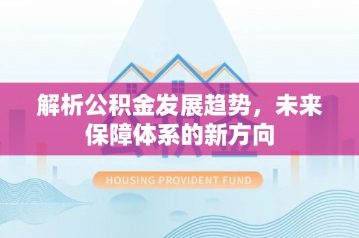 广州解析公积金发展趋势，未来保障体系的新方向