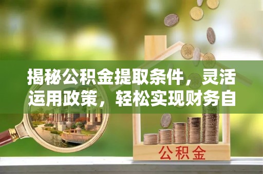 广州揭秘公积金提取条件，灵活运用政策，轻松实现财务自由