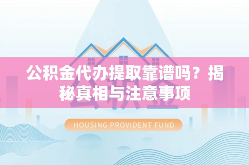 广州公积金代办提取靠谱吗？揭秘真相与注意事项