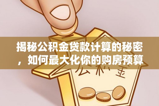 广州揭秘公积金贷款计算的秘密，如何最大化你的购房预算