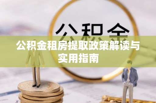广州公积金租房提取政策解读与实用指南