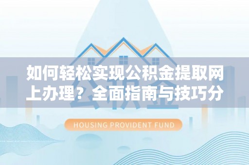 广州如何轻松实现公积金提取网上办理？全面指南与技巧分享