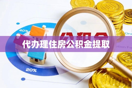 广州代办理住房公积金提取