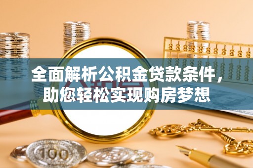 广州全面解析公积金贷款条件，助您轻松实现购房梦想