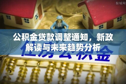 广州公积金贷款调整通知，新政解读与未来趋势分析