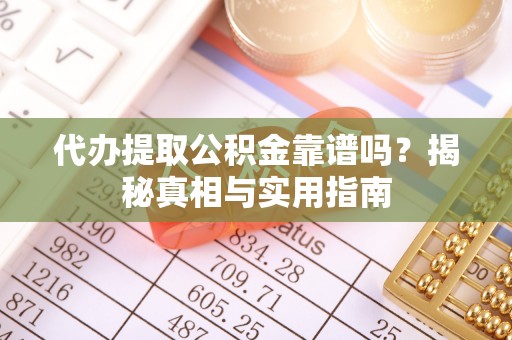 广州代办提取公积金靠谱吗？揭秘真相与实用指南