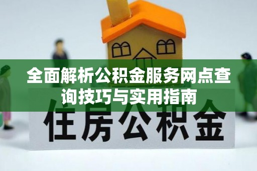 广州全面解析公积金服务网点查询技巧与实用指南