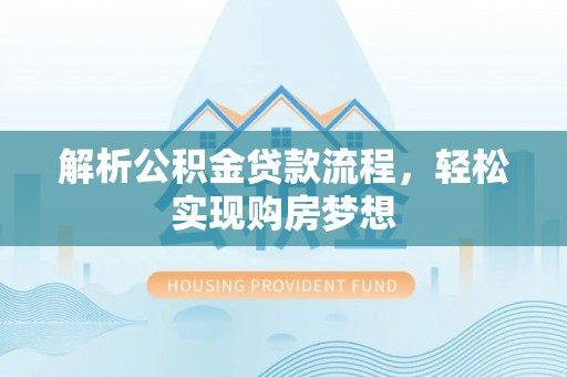 广州解析公积金贷款流程，轻松实现购房梦想