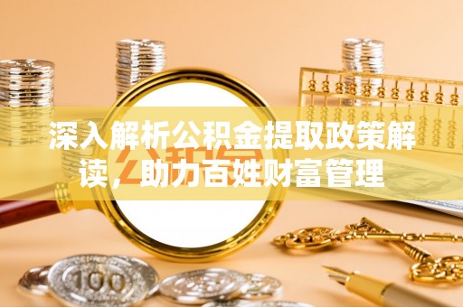 广州深入解析公积金提取政策解读，助力百姓财富管理