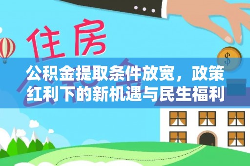 广州公积金提取条件放宽，政策红利下的新机遇与民生福利