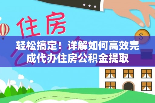 广州轻松搞定！详解如何高效完成代办住房公积金提取