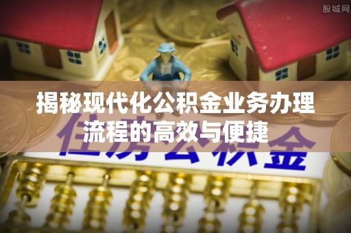 广州揭秘现代化公积金业务办理流程的高效与便捷