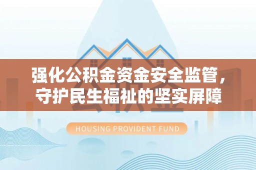 广州强化公积金资金安全监管，守护民生福祉的坚实屏障