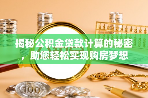 广州揭秘公积金贷款计算的秘密，助您轻松实现购房梦想