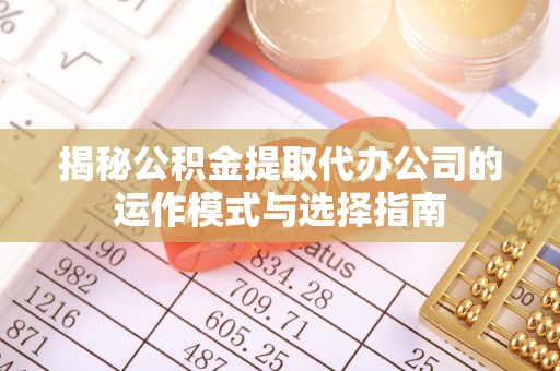 广州揭秘公积金提取代办公司的运作模式与选择指南