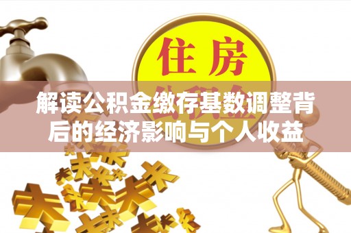 广州解读公积金缴存基数调整背后的经济影响与个人收益