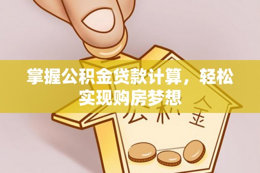广州掌握公积金贷款计算，轻松实现购房梦想