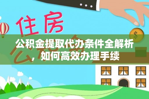 广州公积金提取代办条件全解析，如何高效办理手续