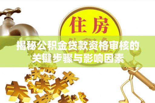 广州揭秘公积金贷款资格审核的关键步骤与影响因素