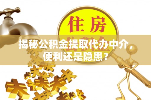 广州揭秘公积金提取代办中介，便利还是隐患？