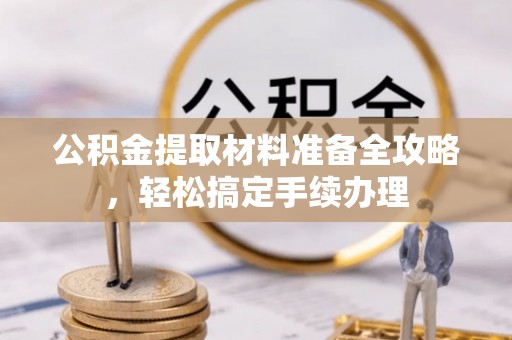 广州公积金提取材料准备全攻略，轻松搞定手续办理