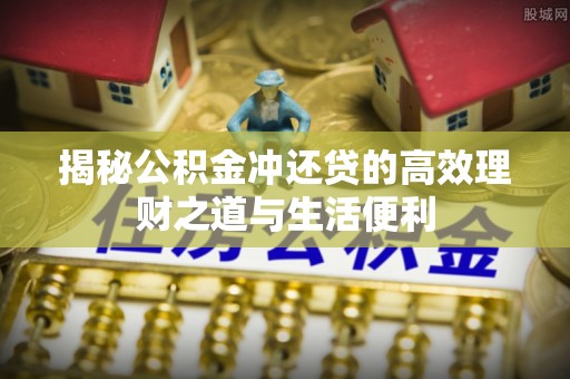 广州揭秘公积金冲还贷的高效理财之道与生活便利