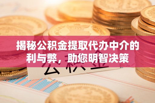广州揭秘公积金提取代办中介的利与弊，助您明智决策