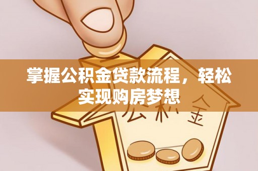 广州掌握公积金贷款流程，轻松实现购房梦想