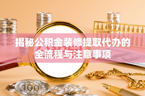 广州揭秘公积金装修提取代办的全流程与注意事项
