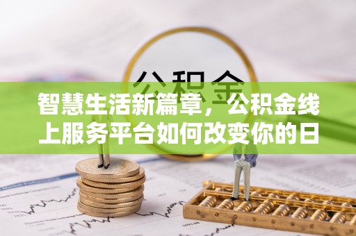 广州智慧生活新篇章，公积金线上服务平台如何改变你的日常