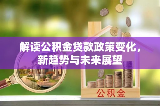 广州解读公积金贷款政策变化，新趋势与未来展望