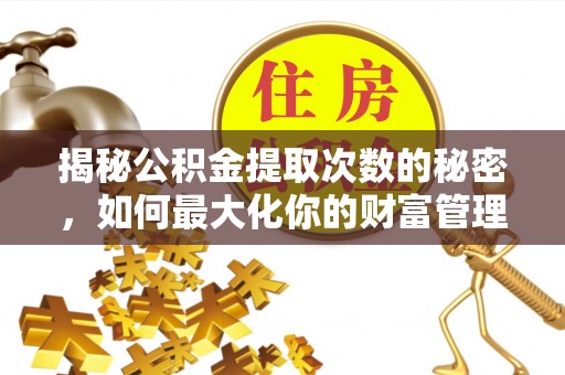 广州揭秘公积金提取次数的秘密，如何最大化你的财富管理