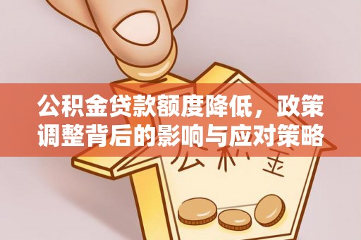 广州公积金贷款额度降低，政策调整背后的影响与应对策略