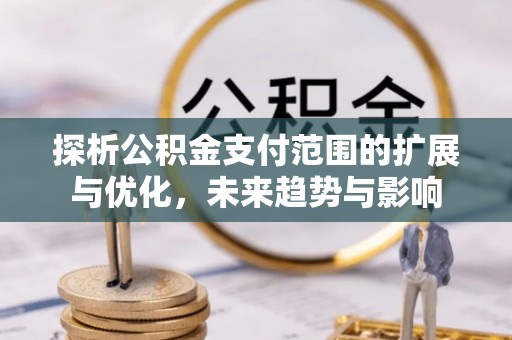 广州探析公积金支付范围的扩展与优化，未来趋势与影响
