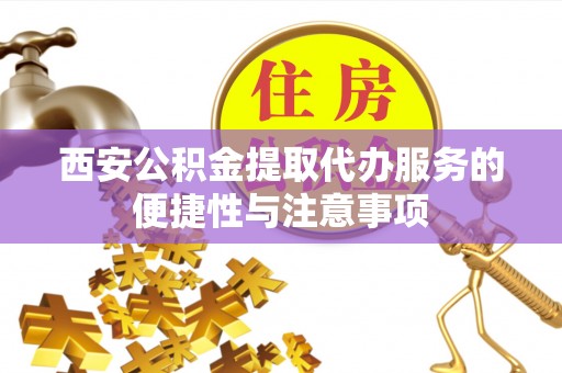 广州西安公积金提取代办服务的便捷性与注意事项